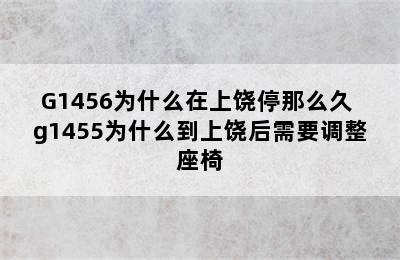 G1456为什么在上饶停那么久 g1455为什么到上饶后需要调整座椅